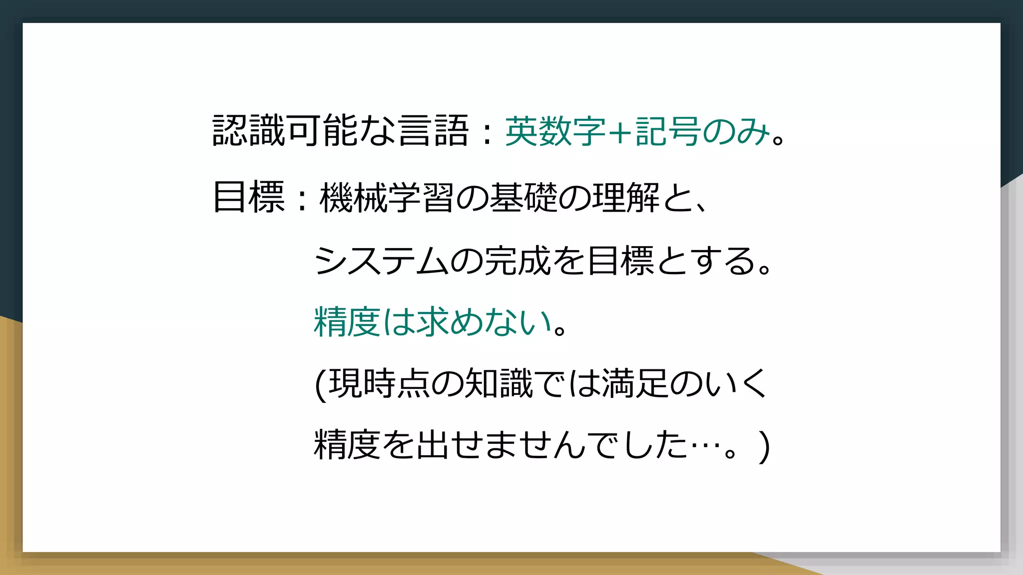 認識可能な言語：英数字+記号のみ。
目標：機械学習の基礎の理解と、
システムの完成を目標とする。
精度は求めない。
(現時点の知識では満足のいく
精度を出せませんでした…。)
 