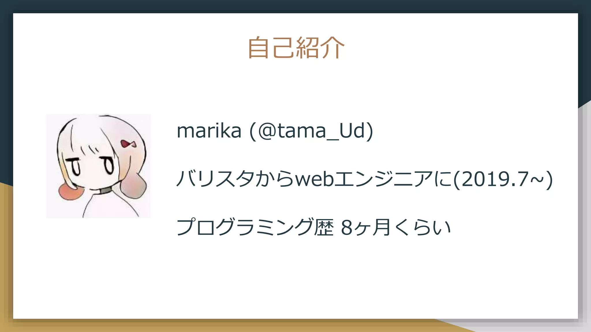自己紹介
marika (@tama_Ud)
バリスタからwebエンジニアに(2019.7~)
プログラミング歴 8ヶ月くらい
 