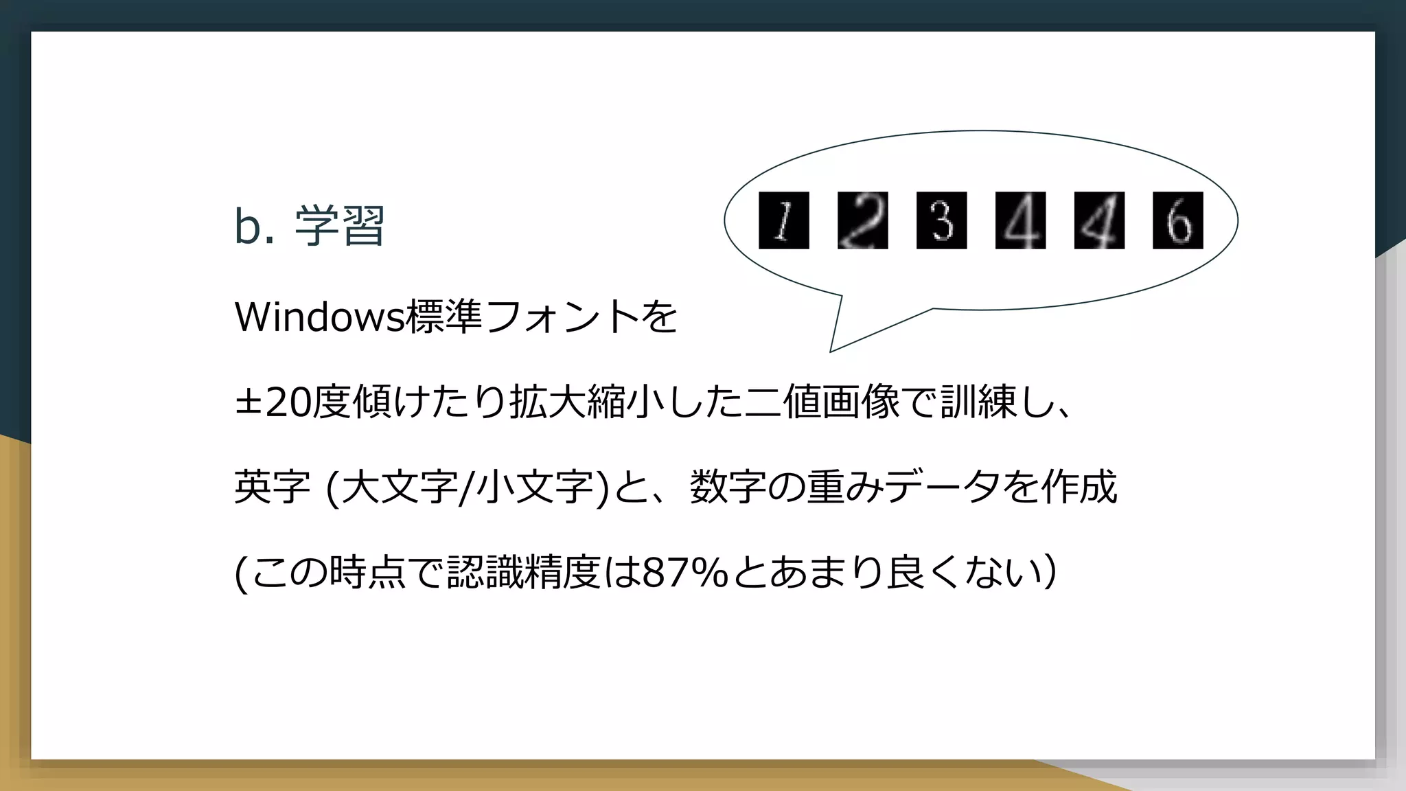 b. 学習
Windows標準フォントを
±20度傾けたり拡大縮小した二値画像で訓練し、
英字 (大文字/小文字)と、数字の重みデータを作成
(この時点で認識精度は87%とあまり良くない）
 