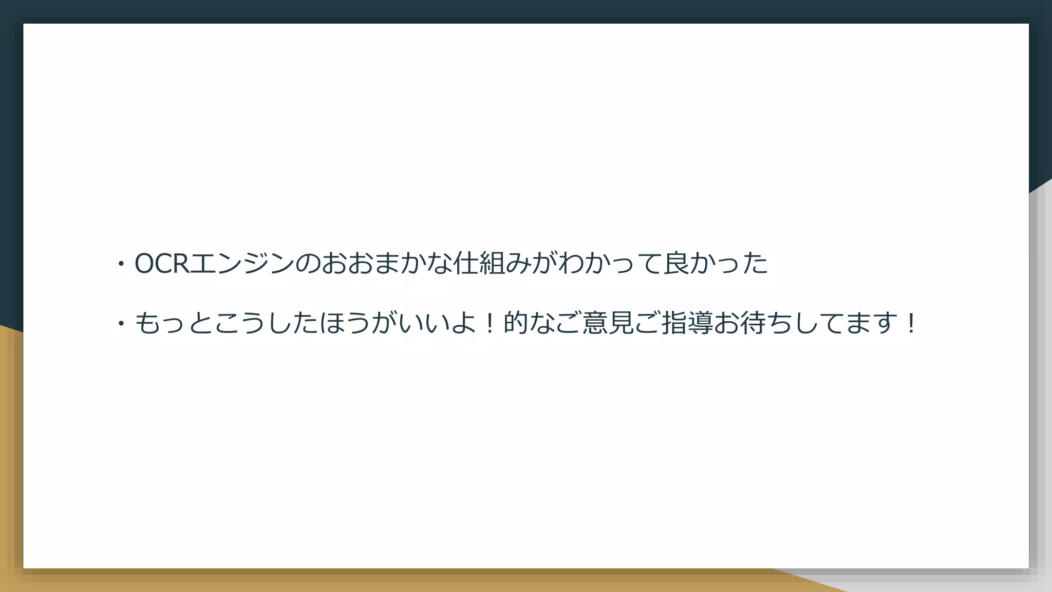 ・OCRエンジンのおおまかな仕組みがわかって良かった
・もっとこうしたほうがいいよ！的なご意見ご指導お待ちしてます！
 