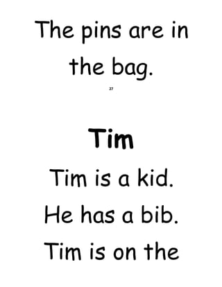 The pins are in
the bag.
27
Tim
Tim is a kid.
He has a bib.
Tim is on the
 