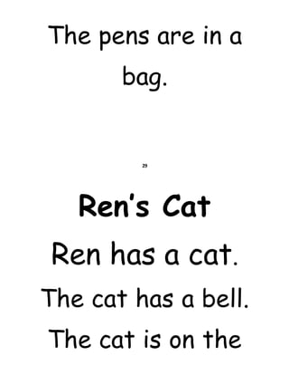The pens are in a
bag.
29
Ren’s Cat
Ren has a cat.
The cat has a bell.
The cat is on the
 