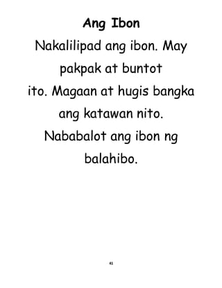 Ang Ibon
Nakalilipad ang ibon. May
pakpak at buntot
ito. Magaan at hugis bangka
ang katawan nito.
Nababalot ang ibon ng
balahibo.
41
 