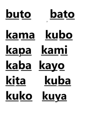 buto bato
7
kama kubo
kapa kami
kaba kayo
kita kuba
kuko kuya
 