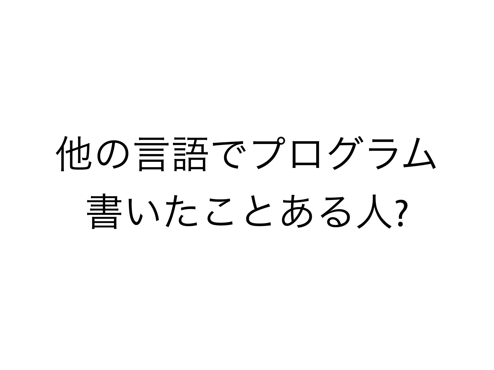 他の言語でプログラム
書いたことある人?
 