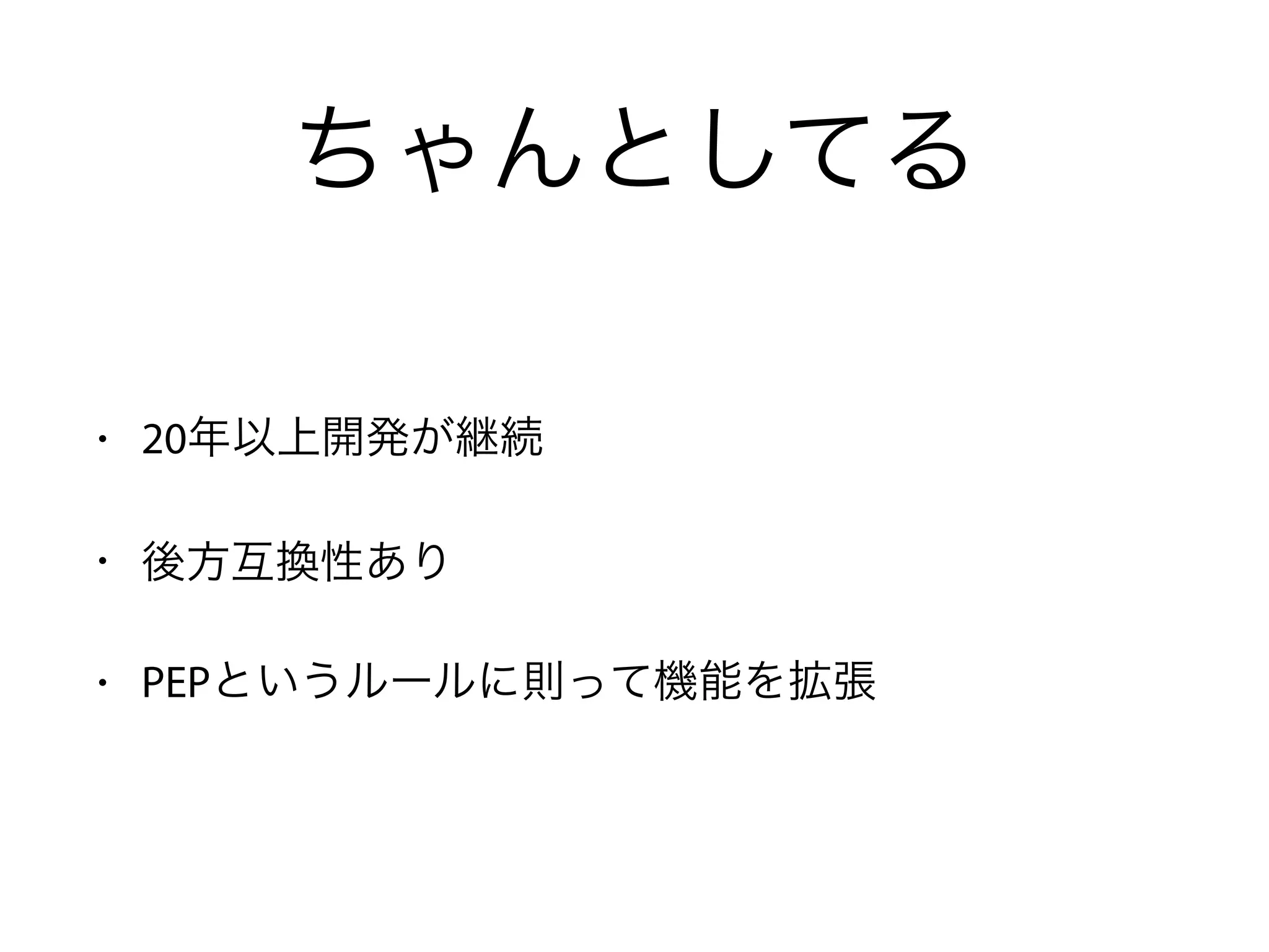 ちゃんとしてる
• 20年以上開発が継続
• 後方互換性あり
• PEPというルールに則って機能を拡張
 