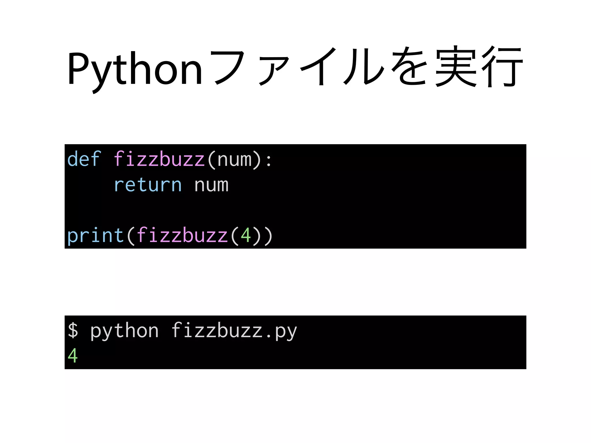 Pythonファイルを実行
def fizzbuzz(num):
return num
print(fizzbuzz(4))
$ python fizzbuzz.py
4
 