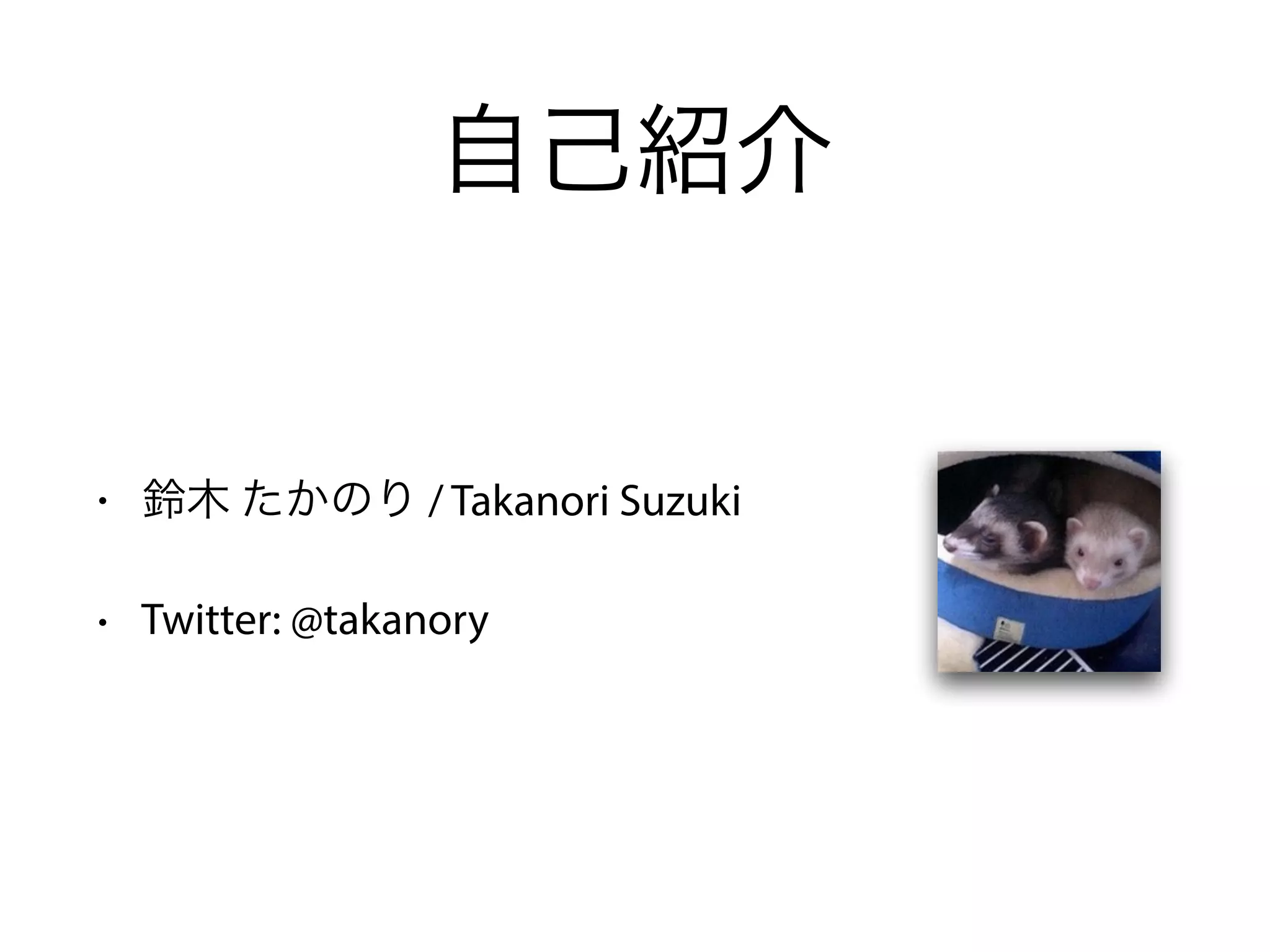 自己紹介
• 鈴木 たかのり / Takanori Suzuki
• Twitter: @takanory
 