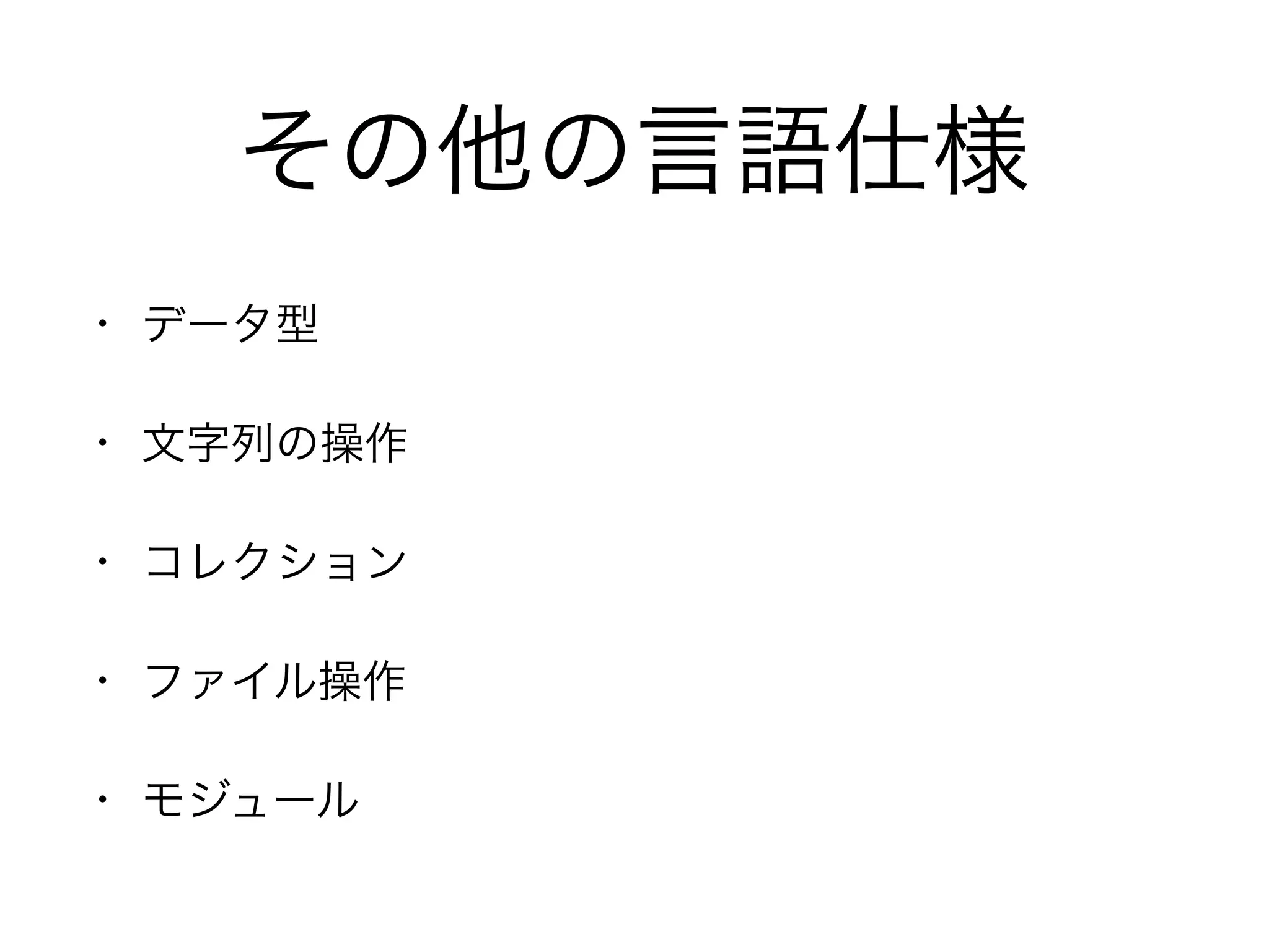 その他の言語仕様
• データ型
• 文字列の操作
• コレクション
• ファイル操作
• モジュール
 