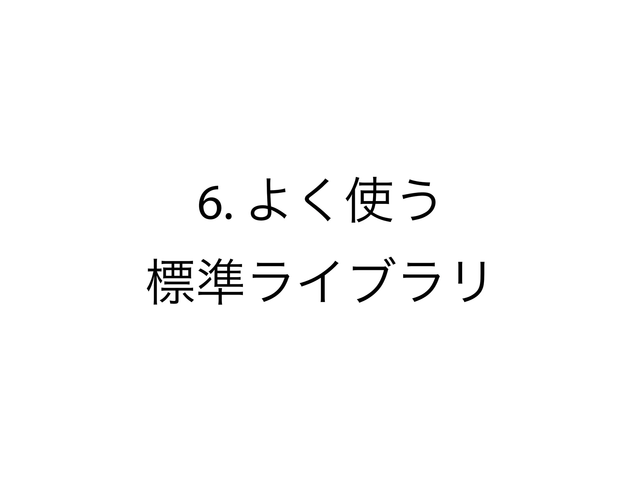 6. よく使う
標準ライブラリ
 