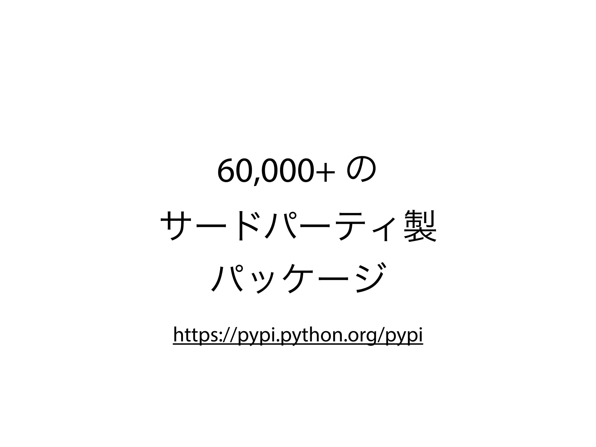 60,000+ の
サードパーティ製
パッケージ
https://pypi.python.org/pypi
 