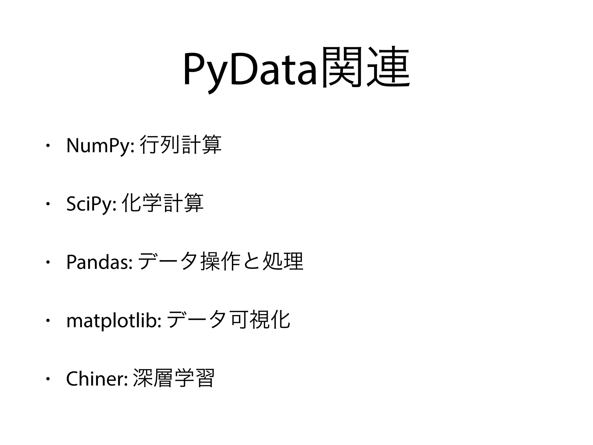 PyData関連
• NumPy: 行列計算
• SciPy: 化学計算
• Pandas: データ操作と処理
• matplotlib: データ可視化
• Chiner: 深層学習
 