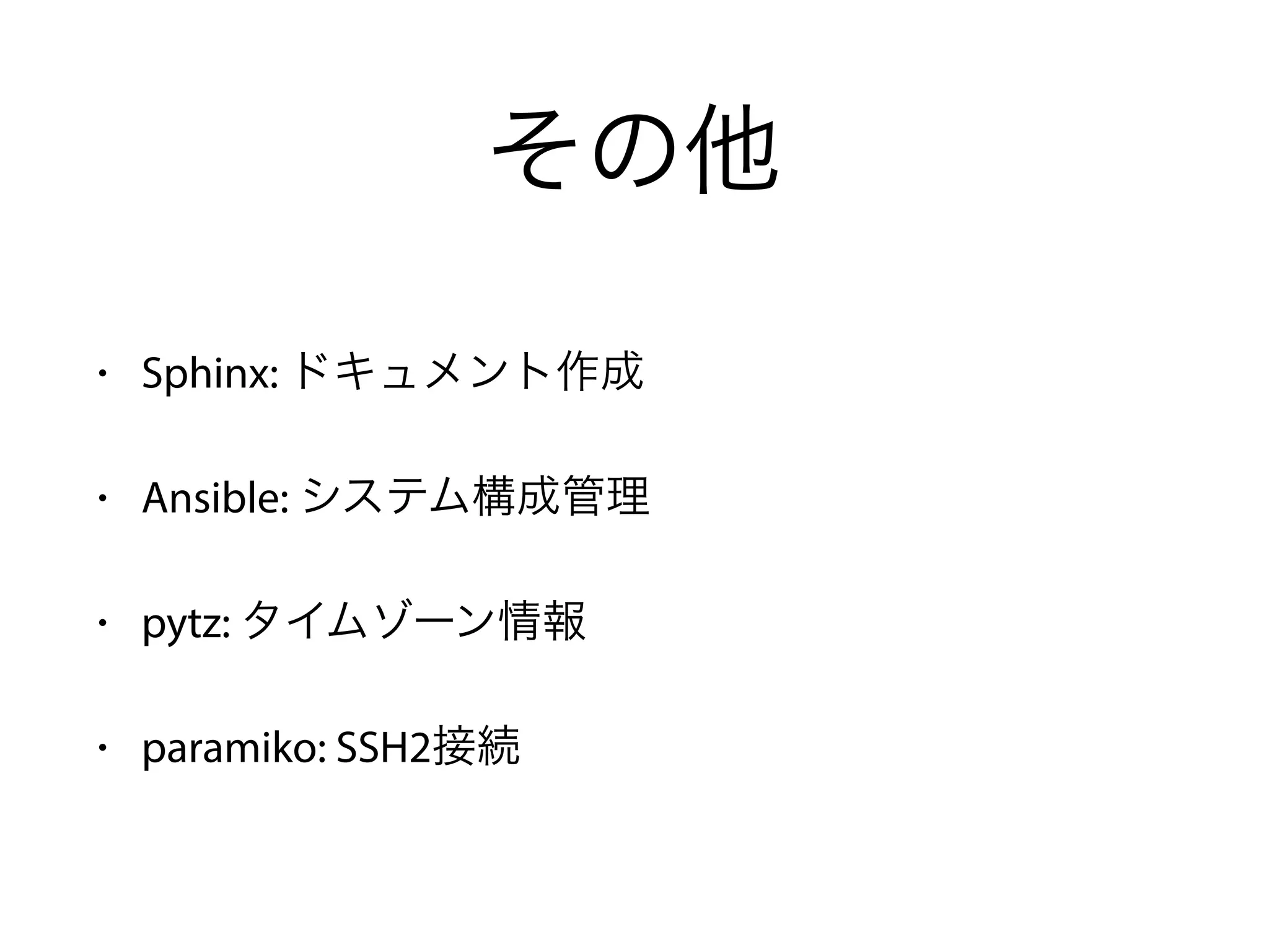 その他
• Sphinx: ドキュメント作成
• Ansible: システム構成管理
• pytz: タイムゾーン情報
• paramiko: SSH2接続
 