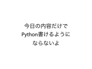 今日の内容だけで
Python書けるように
ならないよ
 
