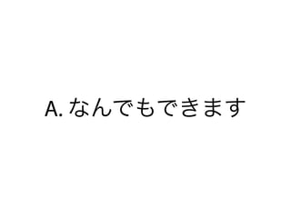 A. なんでもできます
 