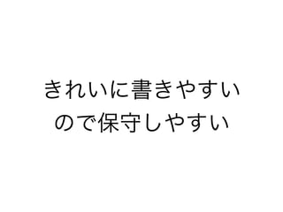 きれいに書きやすい
ので保守しやすい
 