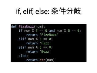 if, elif, else: 条件分岐
def fizzbuzz(num):
if num % 3 == 0 and num % 5 == 0:
return 'FizzBuzz'
elif num % 3 == 0:
return 'Fizz'
elif num % 5 == 0:
return 'Buzz'
else:
return str(num)
 