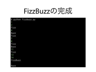 FizzBuzzの完成
$ python fizzbuzz.py
1
2
Fizz
4
Buzz
Fizz
7
8
Fizz
Buzz
11
Fizz
13
14
FizzBuzz
:
Buzz
 