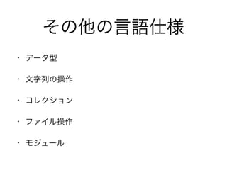 その他の言語仕様
• データ型
• 文字列の操作
• コレクション
• ファイル操作
• モジュール
 