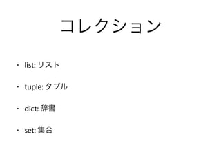 コレクション
• list: リスト
• tuple: タプル
• dict: 辞書
• set: 集合
 