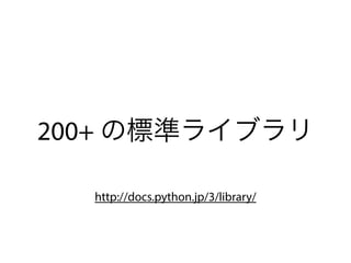 200+ の標準ライブラリ
http://docs.python.jp/3/library/
 
