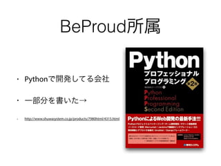 • Pythonで開発してる会社
• 一部分を書いた→
• http://www.shuwasystem.co.jp/products/7980html/4315.html
BeProud所属
 