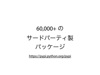 60,000+ の
サードパーティ製
パッケージ
https://pypi.python.org/pypi
 