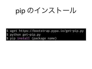 pip のインストール
$ wget https://bootstrap.pypa.io/get-pip.py
$ python get-pip.py
$ pip install (package name)
 