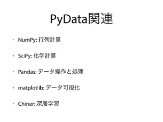 PyData関連
• NumPy: 行列計算
• SciPy: 化学計算
• Pandas: データ操作と処理
• matplotlib: データ可視化
• Chiner: 深層学習
 