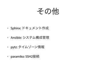 その他
• Sphinx: ドキュメント作成
• Ansible: システム構成管理
• pytz: タイムゾーン情報
• paramiko: SSH2接続
 