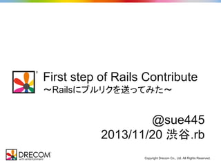First step of Rails Contribute
～Railsにプルリクを送ってみた～

@sue445
2013/11/20 渋谷.rb
Copyright Drecom Co., Ltd. All Rights Reserved.

 