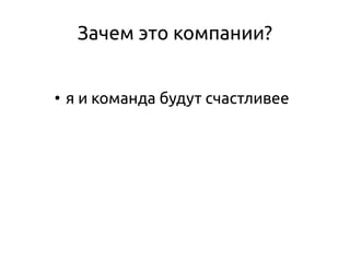 Зачем это компании?
●
я и команда будут счастливее
 