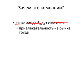 Зачем это компании?
●
я и команда будут счастливее
– привлекательность на рынке
труда
 