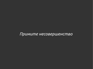 Примите несовершенство,
и выложите его на Github.
 