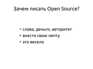 Зачем писать Open Source?
●
слава, деньги, авторитет
●
внести свою лепту
●
это весело
 