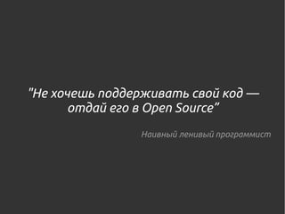 "Не хочешь поддерживать свой код —
отдай его в Open Source”
Наивный ленивый программист
 