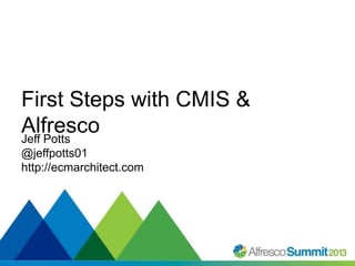 First Steps with CMIS &
Alfresco
Jeff Potts
@jeffpotts01
http://ecmarchitect.com

#SummitNow

 