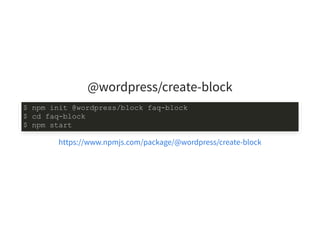 @wordpress/create-block
$ npm init @wordpress/block faq-block
$ cd faq-block
$ npm start
https://www.npmjs.com/package/@wordpress/create-block
 