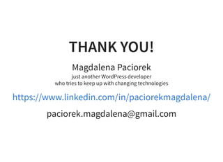 THANK YOU!THANK YOU!
Magdalena Paciorek
just another WordPress developer
who tries to keep up with changing technologies
paciorek.magdalena@gmail.com
https://www.linkedin.com/in/paciorekmagdalena/
 