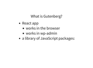 What is Gutenberg?
React app
works in the browser
works in wp-admin
a library of JavaScript packages:
 