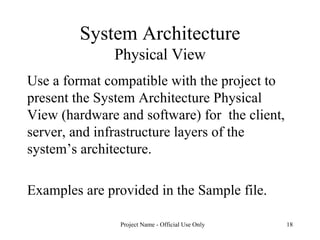 System Architecture Physical View Use a format compatible with the project to present the System Architecture Physical View (hardware and software) for  the client, server, and infrastructure layers of the system’s architecture.  Examples are provided in the Sample file. 