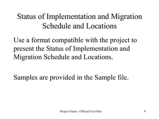 Status of Implementation and Migration Schedule and Locations Use a format compatible with the project to present the Status of Implementation and Migration Schedule and Locations.  Samples are provided in the Sample file. 