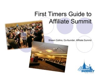 First Timers Guide to Affiliate Summit Shawn Collins, Co-founder, Affiliate Summit 