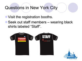 Questions in New York City<br />Visit the registration booths.<br />Seek out staff members – wearing black shirts labeled ...