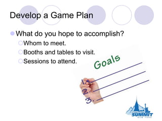 Develop a Game Plan<br />What do you hope to accomplish?<br />Whom to meet.<br />Booths and tables to visit.<br />Sessions...