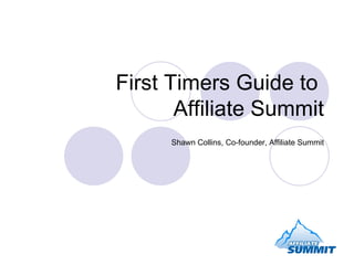 First Timers Guide to  Affiliate Summit Shawn Collins, Co-founder, Affiliate Summit 
