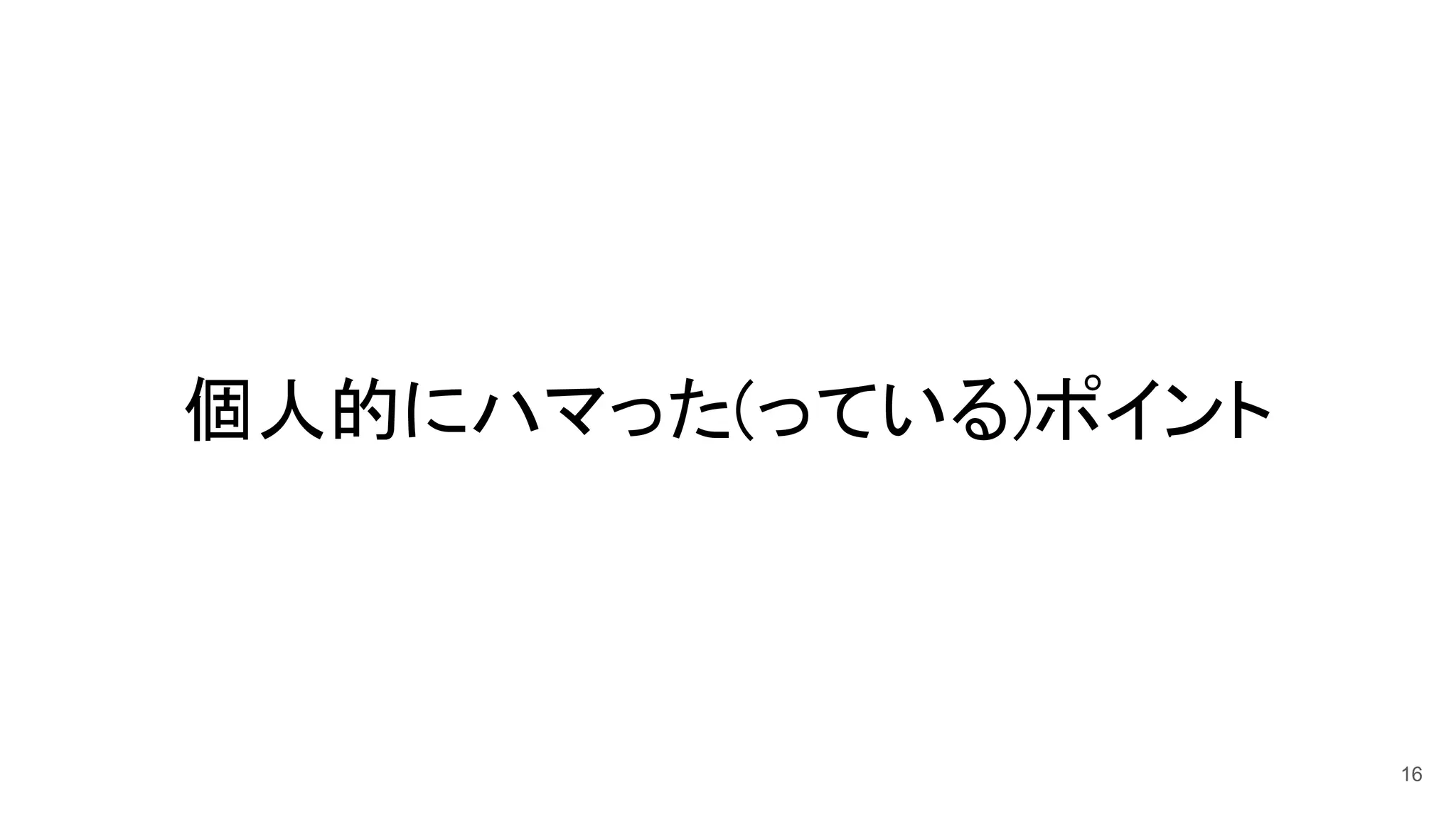 個人的にハマった(っている)ポイント 
16
 