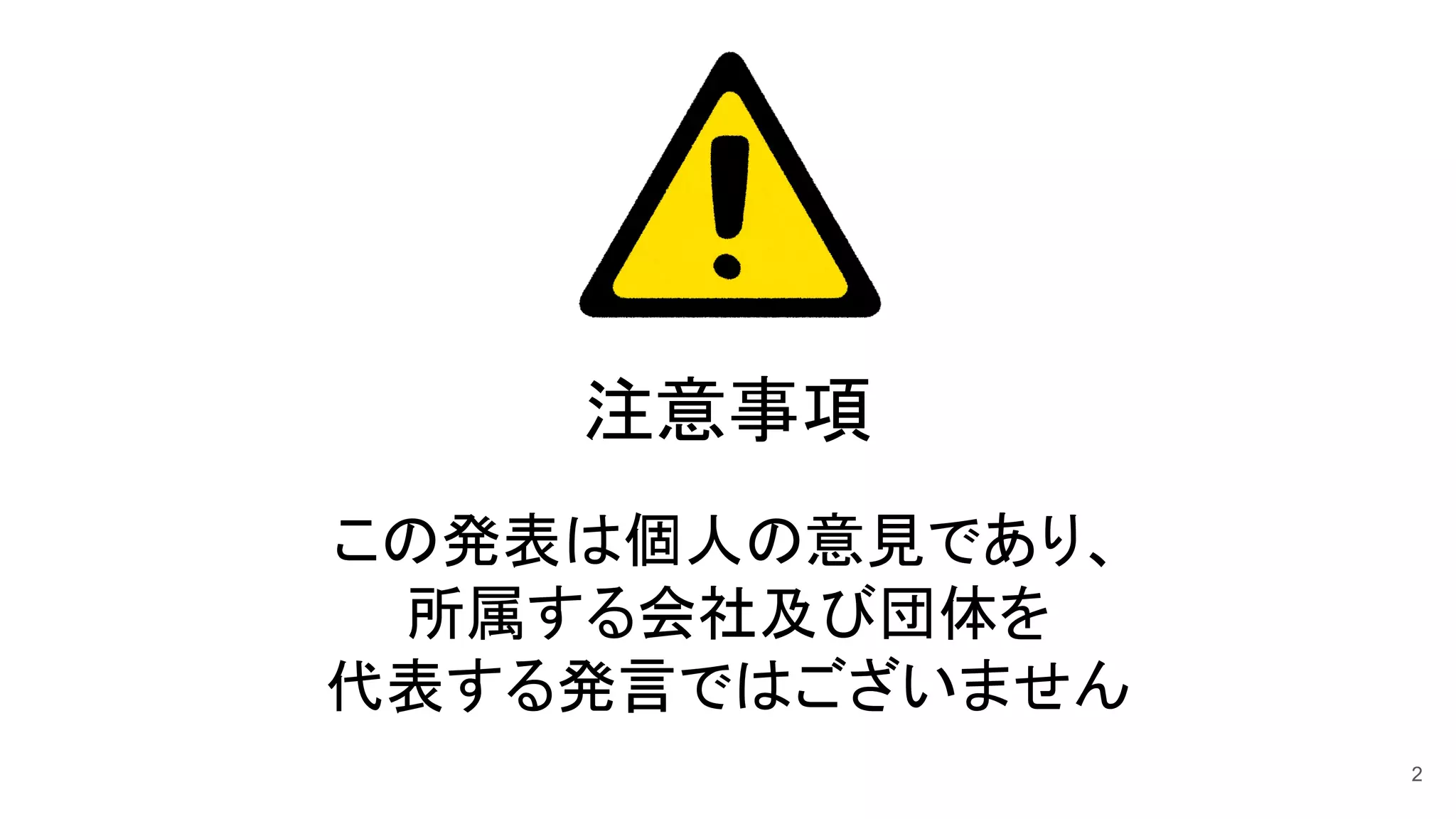 注意事項 
この発表は個人の意見であり、 
所属する会社及び団体を 
代表する発言ではございません 
2
 