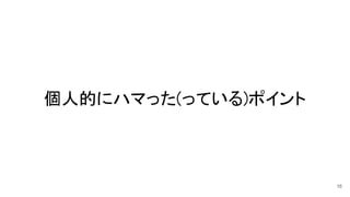 個人的にハマった(っている)ポイント 
16
 