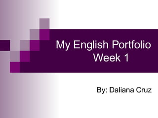 My English Portfolio Week 1   By: Daliana Cruz 